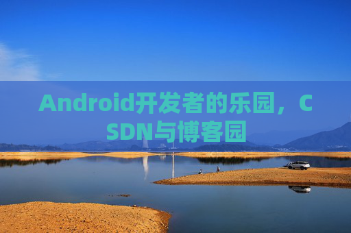 Android开发者的乐园，CSDN与博客园