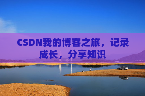 CSDN我的博客之旅，记录成长，分享知识