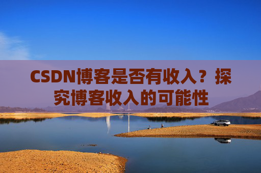 CSDN博客是否有收入?探究博客收入的可能性
