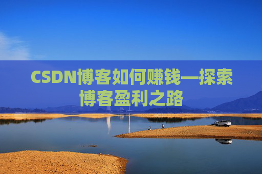 CSDN博客如何赚钱—探索博客盈利之路