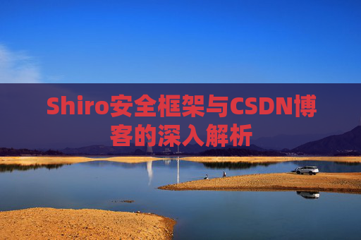 Shiro安全框架与CSDN博客的深入解析