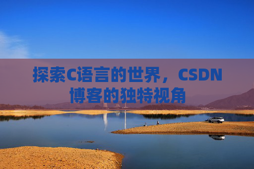 探索C语言的世界，CSDN博客的独特视角